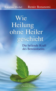 Title: Wie Heilung ohne Heiler geschieht, Author: Renée Bonanomi