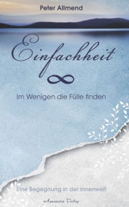 Title: Einfachheit - Im Wenigen die Fülle finden. Eine Begegnung in der Innenwelt, Author: Peter Allmend