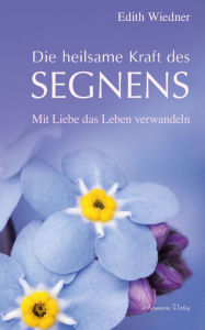 Title: Die heilsame Kraft des Segnens. Mit Liebe das Leben verwandeln, Author: Edith Wiedner