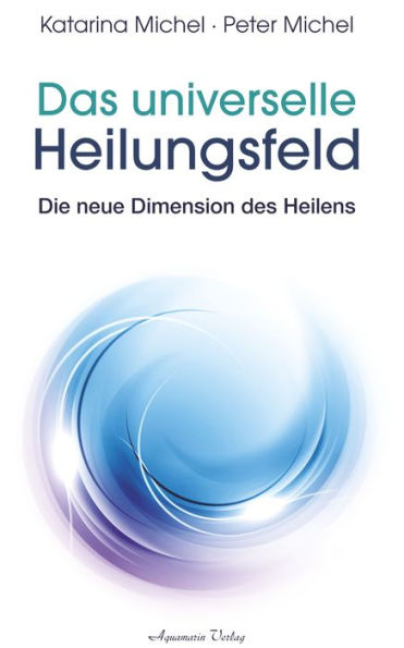 Das universelle Heilungsfeld - Die neue Dimension des Heilens