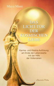 Title: Das Licht-Tor der kosmischen Liebe: Karma und Klesha-Auflösung am Ende der Lebenskette mit der Hilfe der Vollendeten, Author: Maya Muni