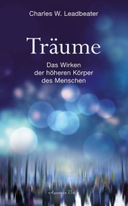 Title: Träume - Das Wirken der höheren Körper des Menschen, Author: Charles W. Leadbeater