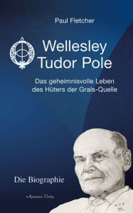 Title: Wellesley Tudor Pole: Die Biographie. Das geheimnisvolle Leben des Hüters der Grals-Quelle, Author: Fletcher