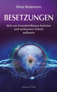 Title: Besetzungen - Von Fremdeinflüssen befreien und wirksamen Schutz aufbauen, Author: Silvia Stolzmann