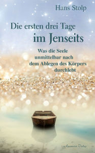 Title: Die ersten drei Tage im Jenseits: Was die Seele unmittelbar nach dem Ablegen des Körpers durchlebt, Author: Hans Stolp