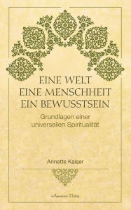 Title: Eine Welt - Eine Menschheit - Ein Bewusstsein: Grundlagen einer universellen Spiritualität, Author: Annette Kaiser