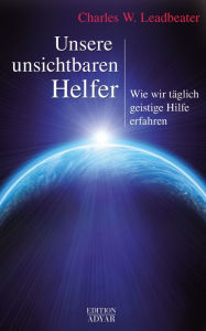 Title: Unsere unsichtbaren Helfer: Wie wir täglich geistige Hilfe erfahren, Author: Charles W. Leadbeater