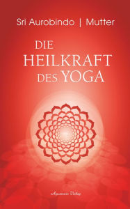 Title: Die Heilkraft des Yoga, Author: Sri Aurobindo