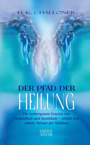 Title: Der Pfad der Heilung: Die verborgenen Gesetze von Gesundheit und Krankheit - erklärt von einem Meister der Weisheit, Author: H. K. Challoner