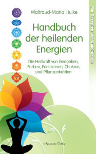 Title: Handbuch der heilenden Energien. Die Heilkraft von Gedanken, Farben, Edelsteinen, Chakras und Pflanzenkräften, Author: Waltraud-Maria Hulke