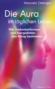 Title: Die Aura im täglichen Leben: Wie Gedankenformen und Energiefelder den Alltag bestimmen, Author: Manuela Oetinger