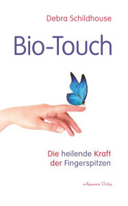 Title: Bio-Touch: Die heilende Kraft der Fingerspitzen, Author: Debra Schildhouse