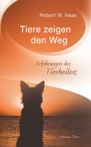 Title: Tiere zeigen den Weg - Erfahrungen des Tierheilers, Author: Robert Haas