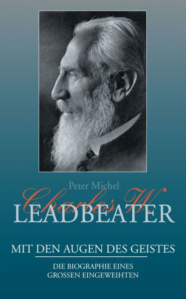 Charles W. Leadbeater - Mit den Augen des Geistes: Die Biographie eines großen Eingeweihten