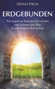Title: Erdgebunden: Von negativen Energien frei werden und Geistern den Weg in eine lichtere Welt weisen, Author: Palm