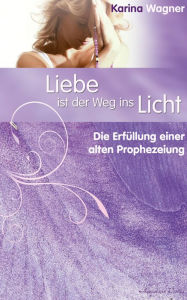 Title: Liebe ist der Weg ins Licht: Die Erfüllung einer alten Prophezeiung, Author: Wagner