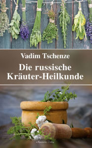 Title: Die russische Kräuter-Heilkunde, Author: Tschenze