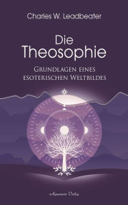 Title: Die Theosophie - Grundlagen eines esoterischen Weltbildes, Author: Charles W. Leadbeater