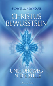 Title: Christus-Bewusstsein und der Weg in die Stille, Author: Flower A. Newhouse