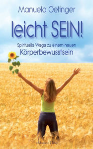 Title: leicht SEIN! Spirituelle Wege zu einem neuen Körperbewusstsein, Author: Manuela Oetinger