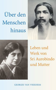 Title: Über den Menschen hinaus: Leben und Werk von Sri Aurobindo und Mutter, Author: Georges Van Vrekhem