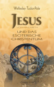 Title: Jesus von Nazareth und das esoterische Christentum, Author: Wellesley Tudor Pole