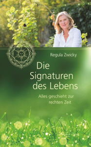 Title: Die Signaturen des Lebens: Alles geschieht zur rechten Zeit, Author: Regula Zwicky