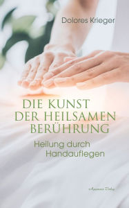 Title: Die Kunst der heilsamen Berührung: Heilung durch Handauflegen, Author: Dolores Krieger