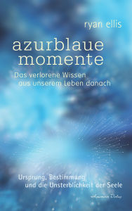 Title: azurblaue momente - Das verlorene Wissen aus unserem Leben danach. Ursprung, Bestimmung und die Unsterblichkeit der Seele: Ursprung, Bestimmung und die Unsterblichkeit der Seele, Author: Ryan Ellis