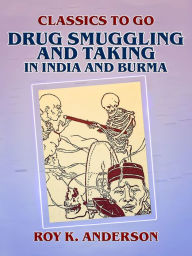 Title: Drug Smuggling and Taking in India and Burma, Author: Roy K. Anderson