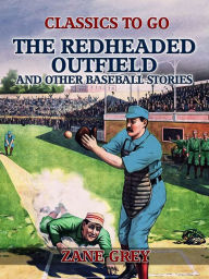 Title: The Redheaded Outfield, and Other Baseball Stories, Author: Zane Grey