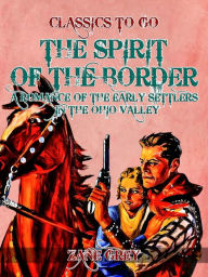 Title: The Spirit of the Border: A Romance of the Early Settlers in the Ohio Valley, Author: Zane Grey