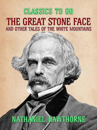 Title: The Great Stone Face, and Other Tales of the White Mountains, Author: Nathaniel Hawthorne