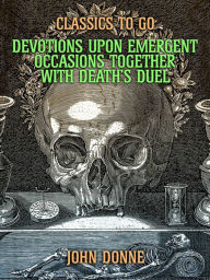 Title: Devotions Upon Emergent Occasions: Together with Death's Duel, Author: John Donne