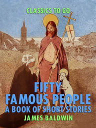 Title: Fifty Famous People: A Book of Short Stories, Author: James Baldwin