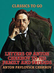 Title: Letters of Anton Chekhov to His Family and Friends, Author: Anton Chekhov
