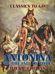 Title: Antonina: Or, The Fall of Rome, Author: Wilkie Collins