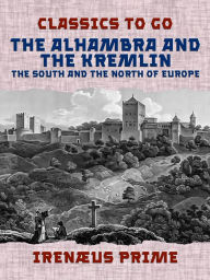 Title: The Alhambra and the Kremlin, The South and the North of Europe, Author: Irenæus Prime