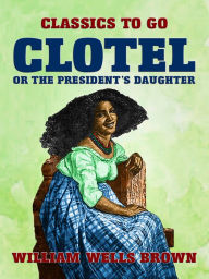 Title: Clotel, or The President's Daughter, Author: William Wells Brown