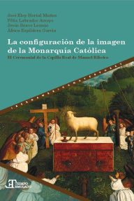 Title: La configuración de la imagen de la Monarquía Católica: el Ceremonial de la Capilla Real de Manuel Ribeiro, Author: José Eloy Hortal Muñoz