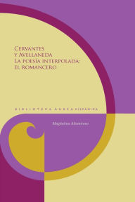 Title: Cervantes y Avellaneda: la poesía interpolada: el romancero, Author: Magdalena Altamirano