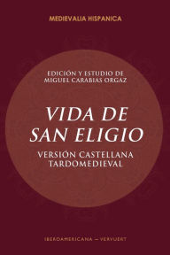 Title: Vida de San Eligio: versión castellana tardomeviedal, Author: Miguel Carabias Orgaz