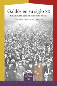 Title: Galdós en su siglo XX: Una novela para el consenso social, Author: Carolina Fernández Cordero