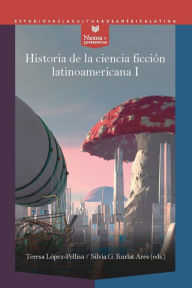 Title: Historia de la ciencia ficción latinoamericana I: Desde los orígenes hasta la modernidad, Author: Teresa López-Pellisa