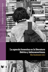 Title: La agencia femenina en la literatura ibérica y latinoamericana, Author: Elia Saneleuterio