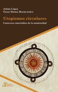 Title: Utopismos circulares: Contextos amerindios de la modernidad, Author: Julián López García