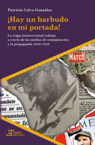 Title: ¡Hay un barbudo en mi portada!: La etapa insurreccional cubana a través de los medios de comunicación y propaganda 1952-1958, Author: Patricia Calvo González