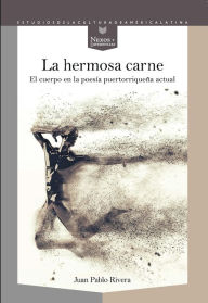 Title: La hermosa carne: El cuerpo en la poesía puertorriqueña actual, Author: Juan Pablo Rivera