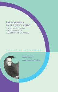 Title: Las academias en el teatro áureo: Un recorrido por las comedias de Calderón de la Barca, Author: Paula Casariego Castiñeira