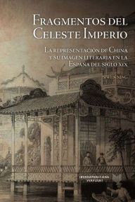 Title: Fragmentos del Celeste Imperio: la representación de China y su imagen literaria en la España del siglo XIX, Author: Siwen Ning